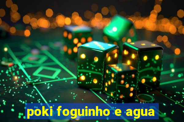 poki foguinho e agua